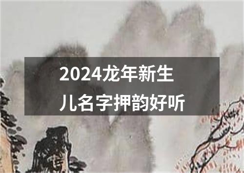 2024龙年新生儿名字押韵好听