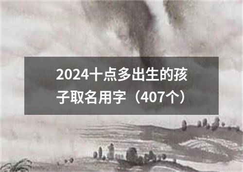 2024十点多出生的孩子取名用字（407个）