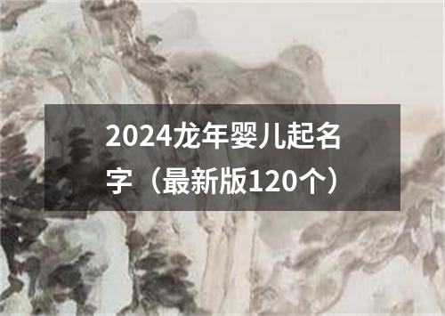 2024龙年婴儿起名字（最新版120个）