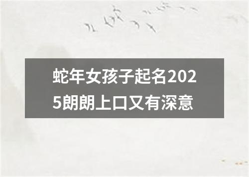 蛇年女孩子起名2025朗朗上口又有深意