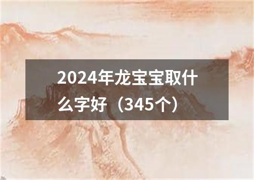 2024年龙宝宝取什么字好（345个）