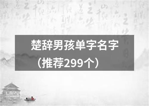 楚辞男孩单字名字（推荐299个）