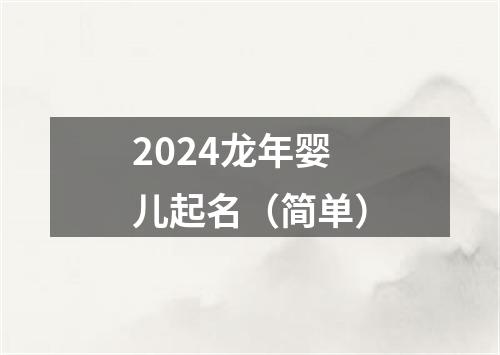 2024龙年婴儿起名（简单）