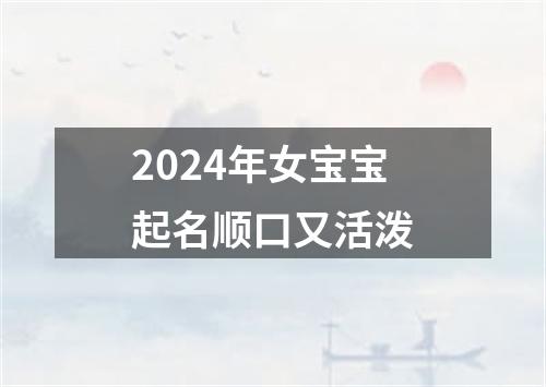 2024年女宝宝起名顺口又活泼