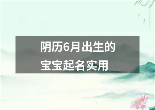 阴历6月出生的宝宝起名实用