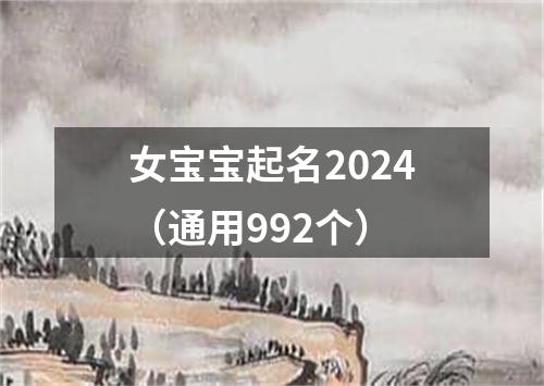 女宝宝起名2024（通用992个）