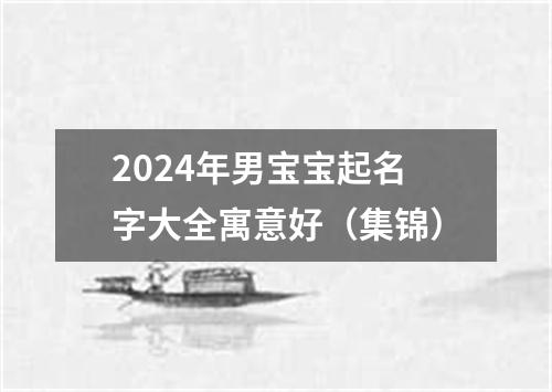 2024年男宝宝起名字大全寓意好（集锦）