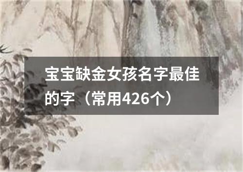 宝宝缺金女孩名字最佳的字（常用426个）