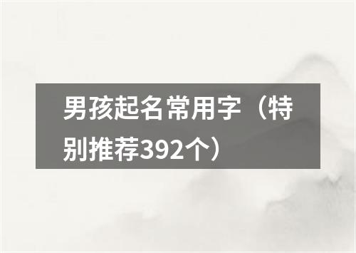 男孩起名常用字（特别推荐392个）