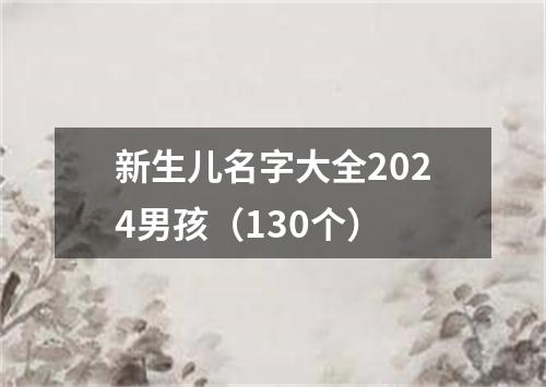 新生儿名字大全2024男孩（130个）