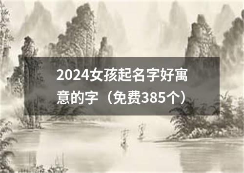 2024女孩起名字好寓意的字（免费385个）