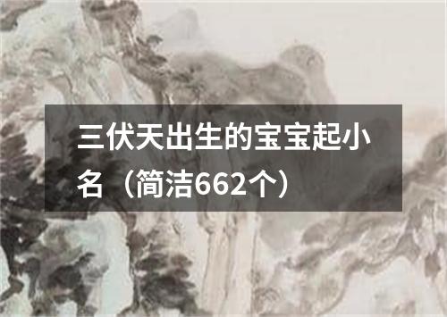 三伏天出生的宝宝起小名（简洁662个）