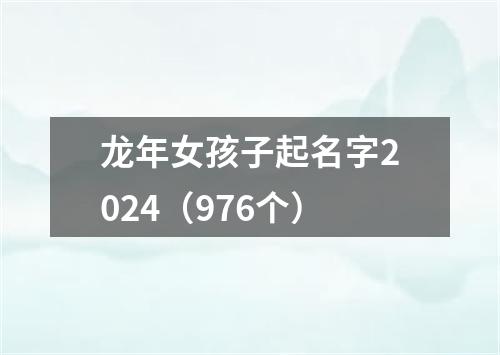 龙年女孩子起名字2024（976个）