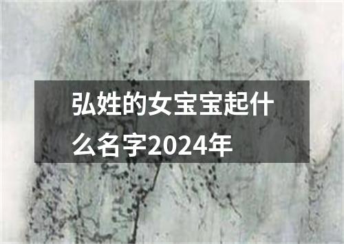 弘姓的女宝宝起什么名字2024年