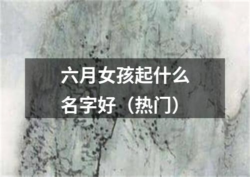 六月女孩起什么名字好（热门）