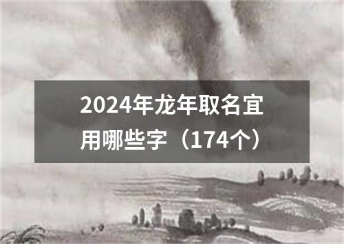 2024年龙年取名宜用哪些字（174个）