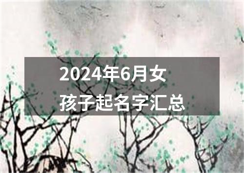 2024年6月女孩子起名字汇总