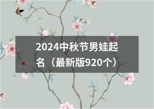 2024中秋节男娃起名（最新版920个）