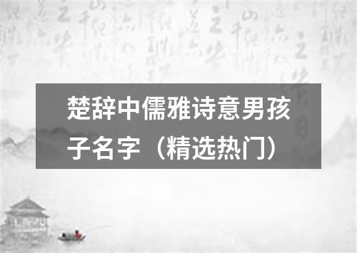 楚辞中儒雅诗意男孩子名字（精选热门）