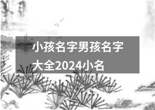 小孩名字男孩名字大全2024小名