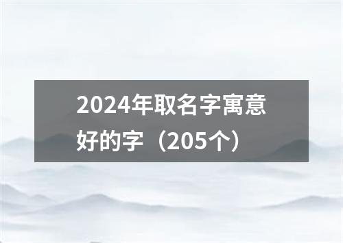 2024年取名字寓意好的字（205个）