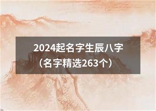 2024起名字生辰八字（名字精选263个）