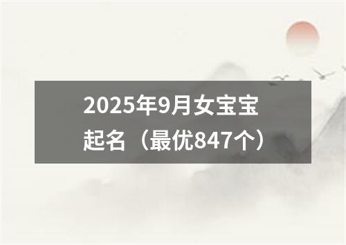 2025年9月女宝宝起名（最优847个）