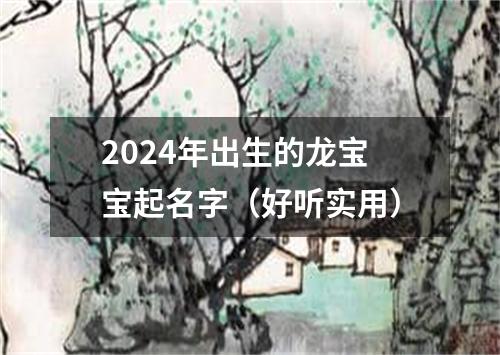 2024年出生的龙宝宝起名字（好听实用）