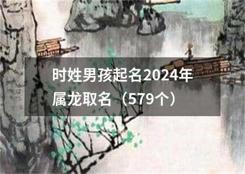 时姓男孩起名2024年属龙取名（579个）