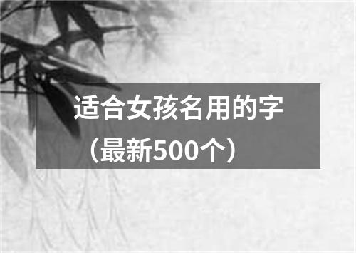 适合女孩名用的字（最新500个）