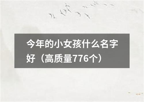 今年的小女孩什么名字好（高质量776个）