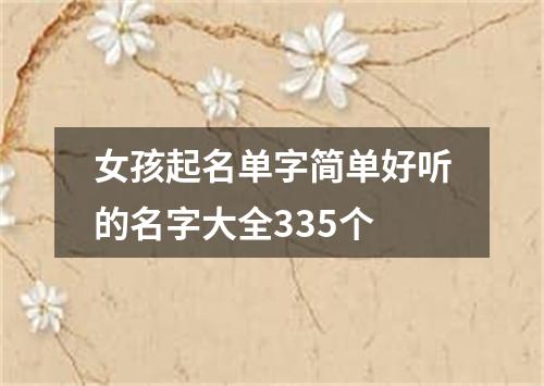 女孩起名单字简单好听的名字大全335个