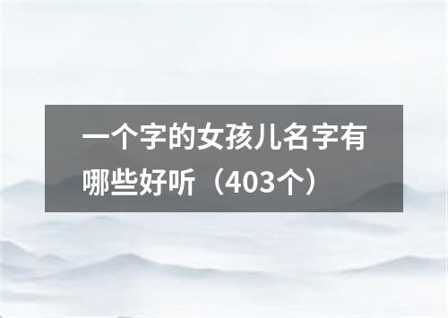 一个字的女孩儿名字有哪些好听（403个）