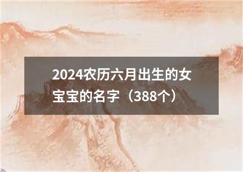 2024农历六月出生的女宝宝的名字（388个）