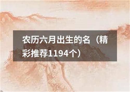 农历六月出生的名（精彩推荐1194个）