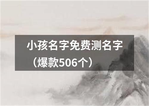 小孩名字免费测名字（爆款506个）