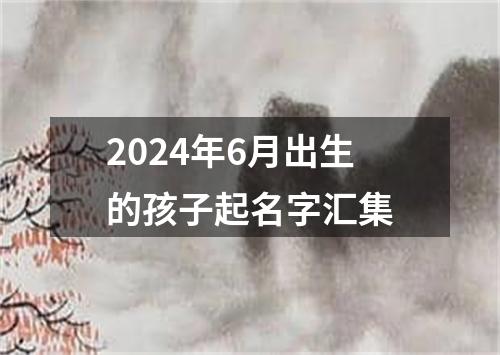 2024年6月出生的孩子起名字汇集