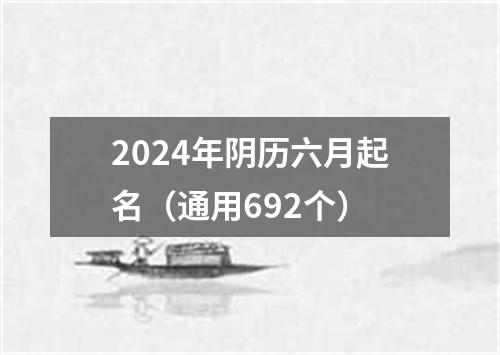 2024年阴历六月起名（通用692个）