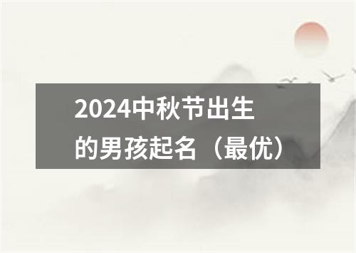 2024中秋节出生的男孩起名（最优）