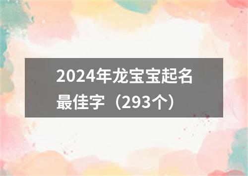 2024年龙宝宝起名最佳字（293个）