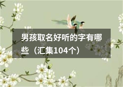 男孩取名好听的字有哪些（汇集104个）