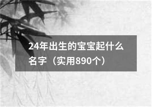 24年出生的宝宝起什么名字（实用890个）