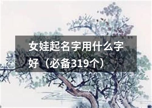 女娃起名字用什么字好（必备319个）