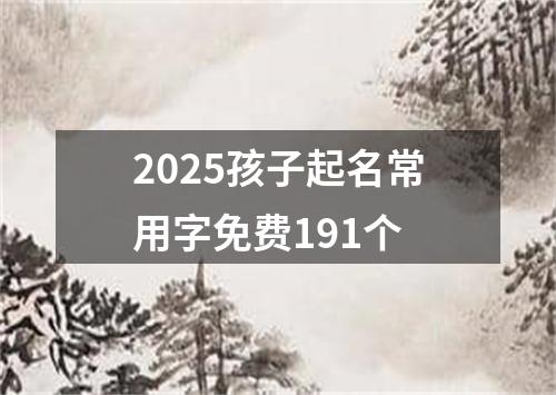 2025孩子起名常用字免费191个