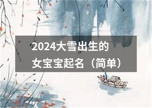 2024大雪出生的女宝宝起名（简单）