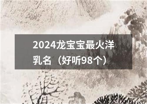 2024龙宝宝最火洋乳名（好听98个）