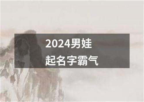 2024男娃起名字霸气