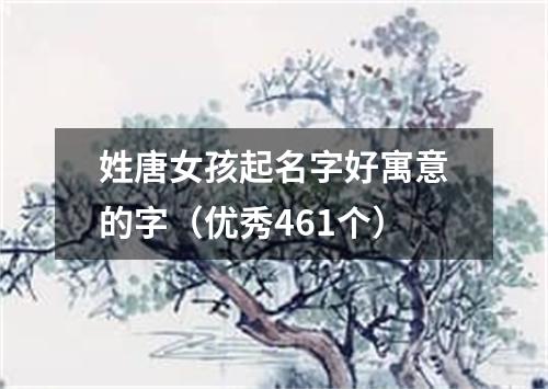 姓唐女孩起名字好寓意的字（优秀461个）