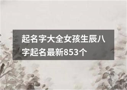 起名字大全女孩生辰八字起名最新853个