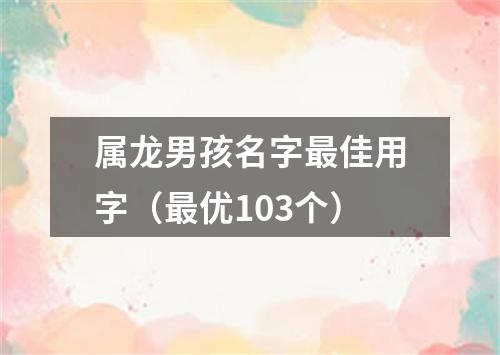 属龙男孩名字最佳用字（最优103个）